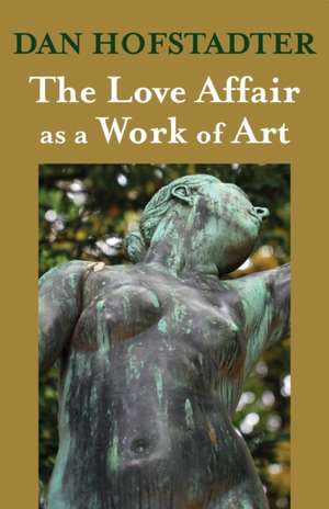 The Love Affair as a Work of Art de Dan Hofstadter