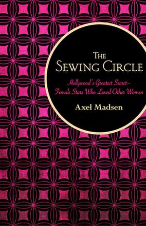 The Sewing Circle: Hollywood's Greatest Secret Female Stars Who Loved Other Women de Axel Madsen