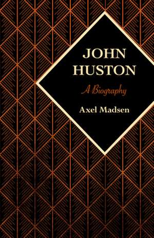 John Huston: A Biography de Axel Madsen