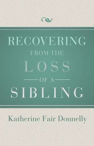 Recovering from the Loss of a Sibling de Katherine Fair Donnelly