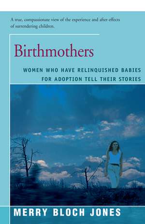 Birthmothers: Women Who Have Relinquished Babies for Adoption Tell Their Stories de Merry Jones