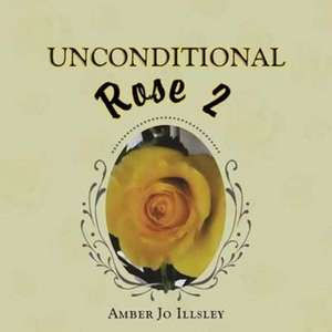 Unconditional Rose 2 de Amber Jo Illsley