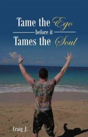 Tame the Ego before it Tames the Soul de Craig J.