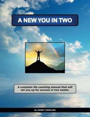 A New You in Two: A Complete Life Coaching Manual That Will Set You Up for Success in Two Weeks. de Gerry Dowling