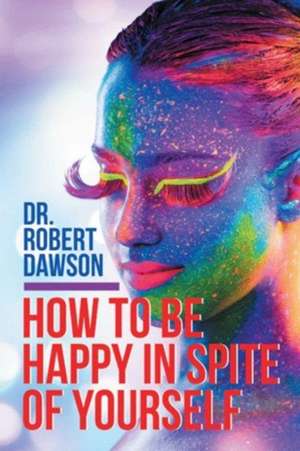 How to Be Happy in Spite of Yourself de Robert Dawson