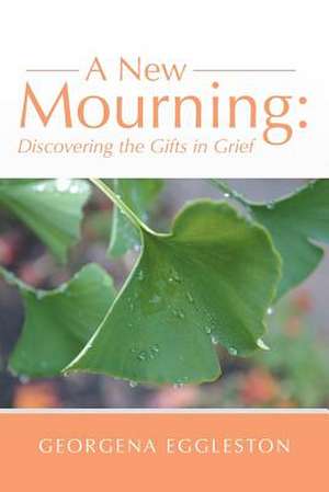 A New Mourning: Discovering the Gifts in Grief de Georgena Eggleston