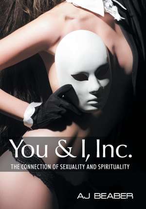 You & I, Inc.: The Connection of Sexuality and Spirituality de Aj Beaber