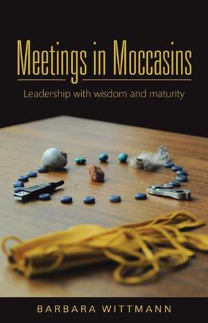 Meetings in Moccasins: Leadership with Wisdom and Maturity de Barbara Wittmann