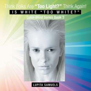 Think Folks Are Too Light? Think Again!: Is White Too White? de Lupita Samuels