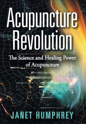 Acupuncture Revolution: The Science and Healing Power of Acupuncture de Janet Humphrey