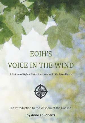 Eoih's Voice in the Wind: A Guide to Higher Consciousness and Life After Death de Anne Aproberts