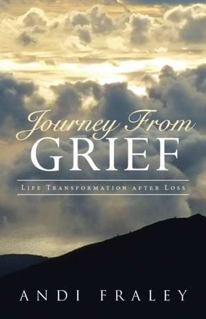 Journey from Grief: Life Transformation After Loss de Andi Fraley