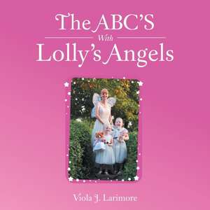 The ABC's with Lolly's Angels: Reflections on Service, Faith, and Life from the Co-Founder of Open Arms Home for Children, South A de Viola J. Larimore