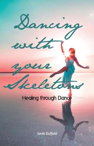 Dancing with Your Skeletons: Healing Through Dance de Senta Duffield