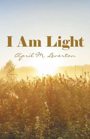 I Am Light de April M. Leverton