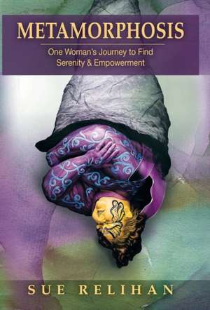 Metamorphosis: One Woman's Journey to Find Serenity & Empowerment de Sue Relihan