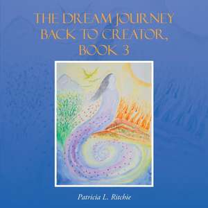 The Dream Journey Back to Creator, Book 3 de Patricia L. Ritchie