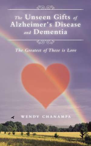 The Unseen Gifts of Alzheimer's Disease and Dementia de Wendy Chanampa