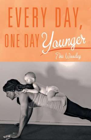 Every Day, One Day Younger de Tina Woodley