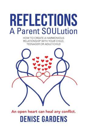 Reflections - A Parent Soulution: How to Create a Harmonious Relationship with Your Child, Teenager or Adult-Child de Denise Gardens