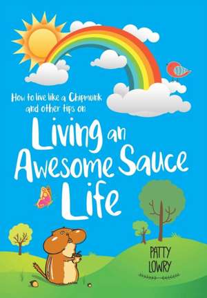 How to Live Like a Chipmunk and Other Tips on Living an Awesome Sauce Life de Patty Lowry