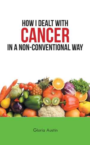 How I Dealt with Cancer in a Non-Conventional Way de Gloria Austin