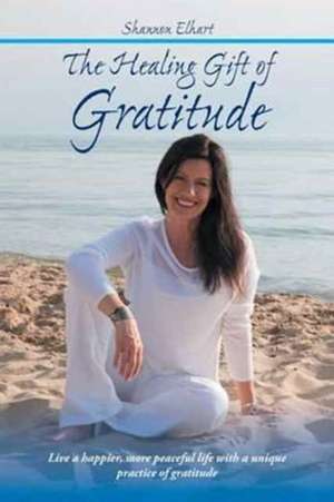 The Healing Gift of Gratitude de Shannon Elhart