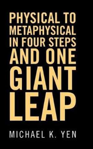 Physical to Metaphysical in Four Steps and One Giant Leap de Michael K. Yen