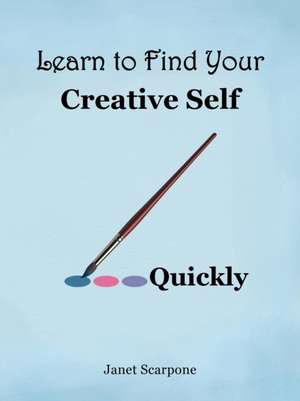 Learn to Find Your Creative Self...Quickly de Janet Scarpone