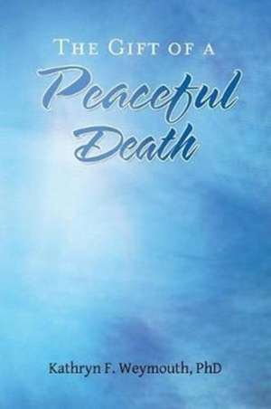 The Gift of a Peaceful Death de Kathryn F. Weymouth