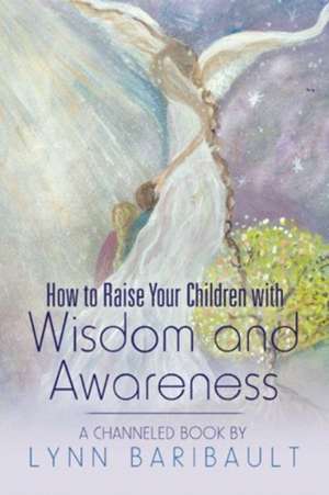 How to Raise Your Children with Wisdom and Awareness de Lynn Baribault