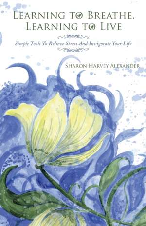 Learning To Breathe, Learning To Live de Sharon Harvey Alexander