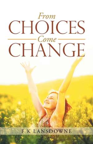 From Choices Come Change de F K Lansdowne