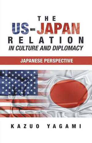 The Us-Japan Relation in Culture and Diplomacy de Kazuo Yagami