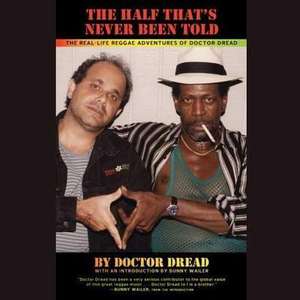 The Half That S Never Been Told: The Real-Life Reggae Adventures of Doctor Dread de Doctor Dread