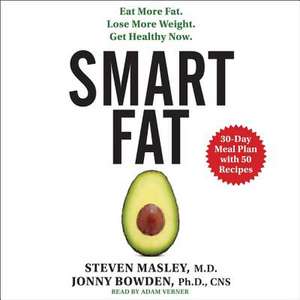 Smart Fat: Eat More Fat. Lose More Weight. Get Healthy Now. de Steven Masley MD