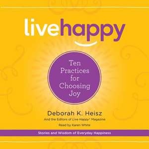 Live Happy: Ten Practices for Choosing Joy de Deborah K. Heisz