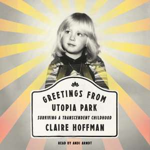 Greetings from Utopia Park: Surviving a Transcendent Childhood de Claire Hoffman