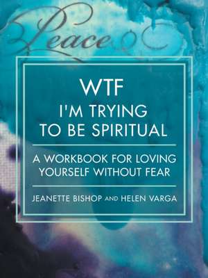 Wtf I'm Trying to Be Spiritual: A Workbook for Loving Yourself Without Fear de Jeanette Bishop