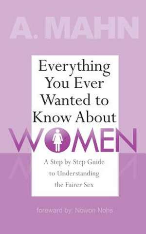 Everything You Ever Wanted to Know about Women de A. Mahn