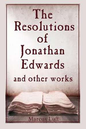 The Resolutions of Jonathan Edwards, and Other Works de Marcus Luft