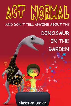 ACT Normal - And Don't Tell Anyone about the Dinosaur in the Garden de MR Christian Darkin