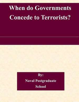 When Do Governments Concede to Terrorists? de Naval Postgraduate School