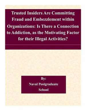 Trusted Insiders Are Committing Fraud and Embezzlement Within Organizations de Naval Postgraduate School