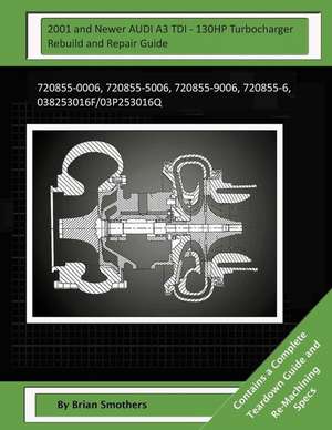 2001 and Newer Audi A3 Tdi - 130hp Turbocharger Rebuild and Repair Guide de Brian Smothers