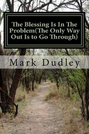 The Blessing Is in the Problem(the Only Way Out Is to Go Through) de Mark Dudley