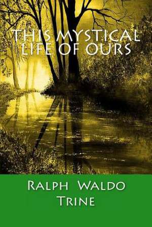 This Mystical Life of Ours de Ralph Waldo Trine