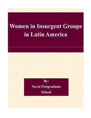 Women in Insurgent Groups in Latin America de Naval Postgraduate School