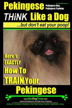 Pekingese, Pekingese Dog, Pekingese Training - Think Like a Dog But Don't Eat Your Poop! - Breed Expert Pekingese Training - de Pearce, MR Paul Allen