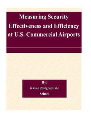 Measuring Security Effectiveness and Efficiency at U.S. Commercial Airports de Naval Postgraduate School